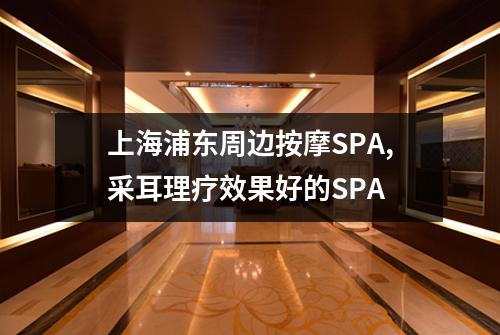 上海浦东周边按摩SPA,采耳理疗效果好的SPA