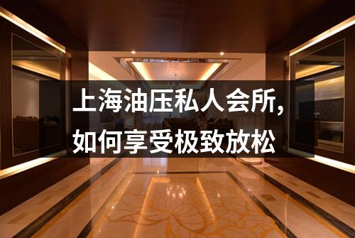 上海油压私人会所,如何享受极致放松