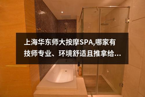 上海华东师大按摩SPA,哪家有技师专业、环境舒适且推拿给力的