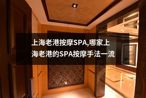上海老港按摩SPA,哪家上海老港的SPA按摩手法一流
