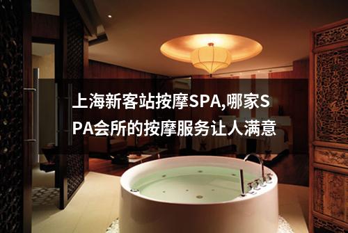 上海新客站按摩SPA,哪家SPA会所的按摩服务让人满意