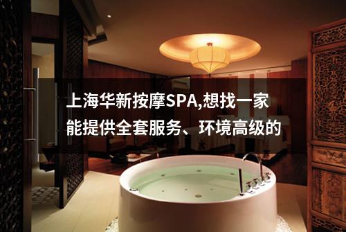 上海华新按摩SPA,想找一家能提供全套服务、环境高级的