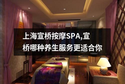 上海宣桥按摩SPA,宣桥哪种养生服务更适合你