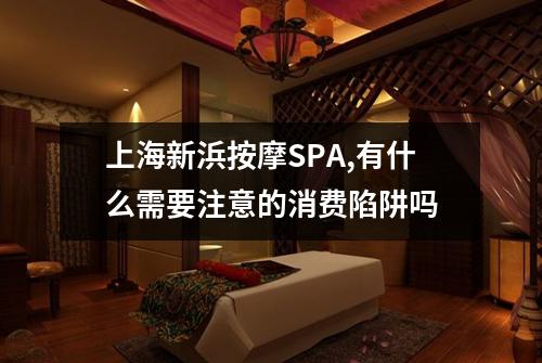 上海新浜按摩SPA,有什么需要注意的消费陷阱吗