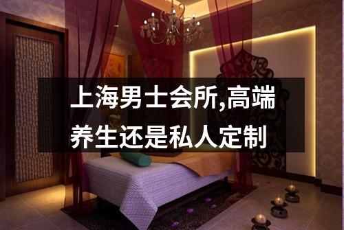 上海男士会所,高端养生还是私人定制
