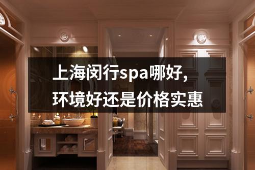 上海闵行spa哪好,环境好还是价格实惠