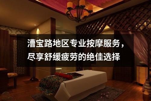 漕宝路地区专业按摩服务，尽享舒缓疲劳的绝佳选择