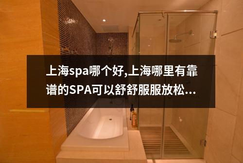 上海spa哪个好,上海哪里有靠谱的SPA可以舒舒服服放松一下