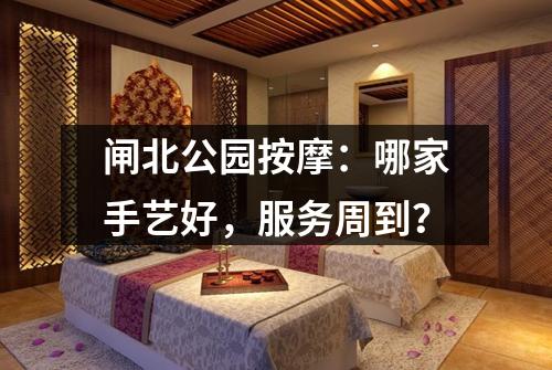 闸北公园按摩：哪家手艺好，服务周到？