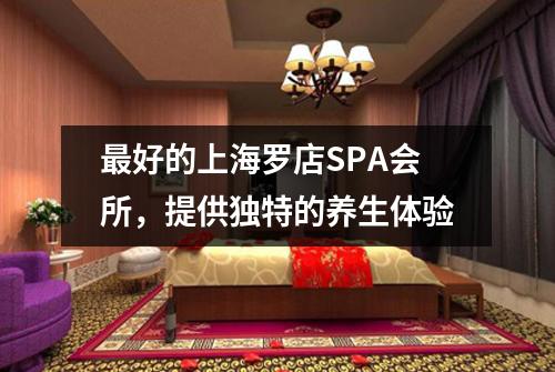 最好的上海罗店SPA会所，提供独特的养生体验