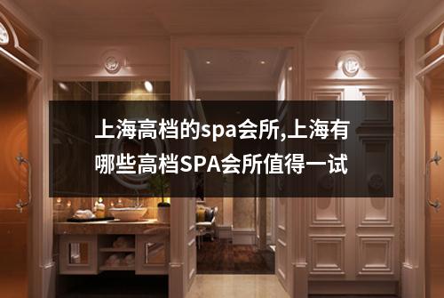 上海高档的spa会所,上海有哪些高档SPA会所值得一试