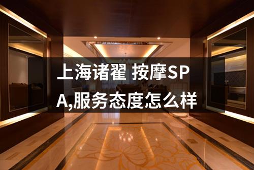 上海诸翟 按摩SPA,服务态度怎么样