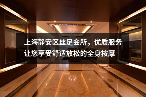 上海静安区丝足会所，优质服务让您享受舒适放松的全身按摩