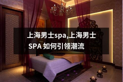 上海男士spa,上海男士 SPA 如何引领潮流