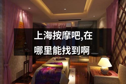 上海按摩吧,在哪里能找到啊