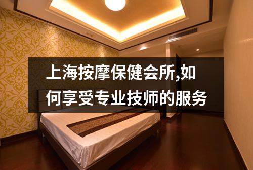 上海按摩保健会所,如何享受专业技师的服务