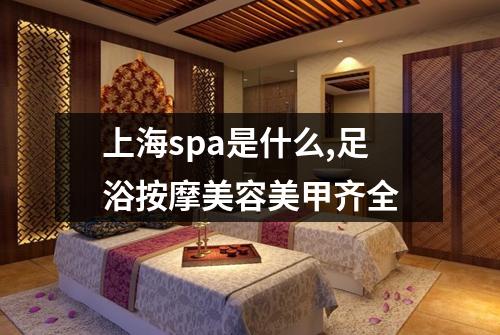 上海spa是什么,足浴按摩美容美甲齐全