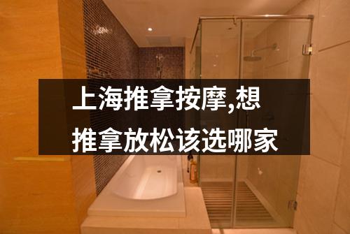上海推拿按摩,想推拿放松该选哪家