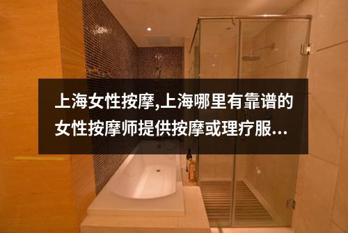 上海女性按摩,上海哪里有靠谱的女性按摩师提供按摩或理疗服务