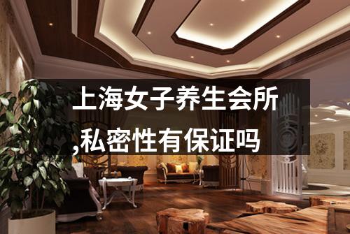 上海女子养生会所,私密性有保证吗