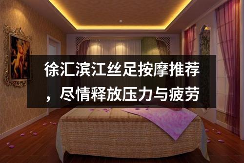 徐汇滨江丝足按摩推荐，尽情释放压力与疲劳