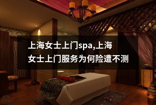上海女士上门spa,上海女士上门服务为何险遭不测