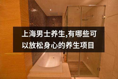 上海男士养生,有哪些可以放松身心的养生项目