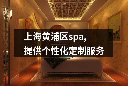 上海黄浦区spa,提供个性化定制服务