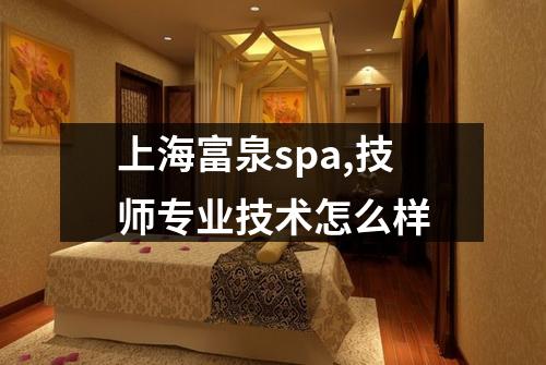 上海富泉spa,技师专业技术怎么样