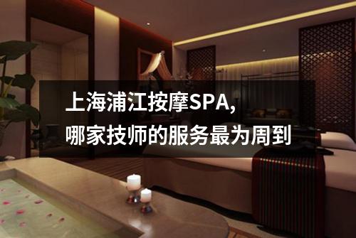 上海浦江按摩SPA, 哪家技师的服务最为周到