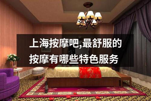 上海按摩吧,最舒服的按摩有哪些特色服务