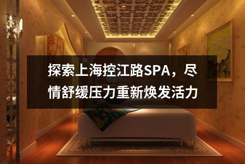 探索上海控江路SPA，尽情舒缓压力重新焕发活力