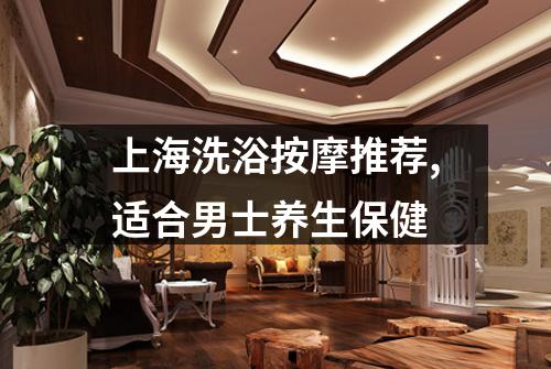 上海洗浴按摩推荐,适合男士养生保健