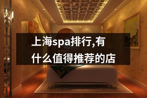 上海spa排行,有什么值得推荐的店