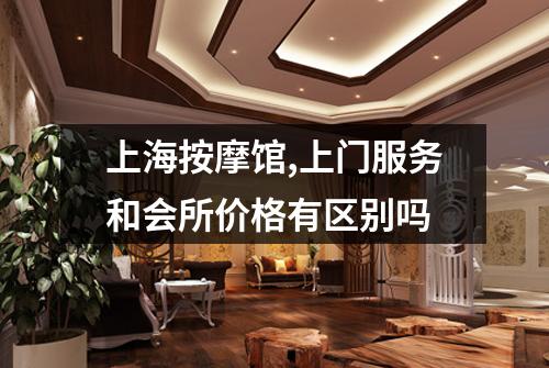 上海按摩馆,上门服务和会所价格有区别吗