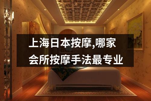 上海日本按摩,哪家会所按摩手法最专业
