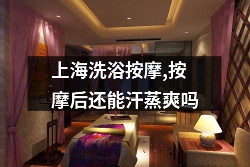 上海洗浴按摩,按摩后还能汗蒸爽吗