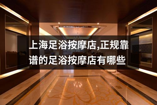 上海足浴按摩店,正规靠谱的足浴按摩店有哪些