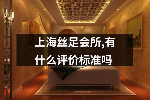 上海丝足会所,有什么评价标准吗