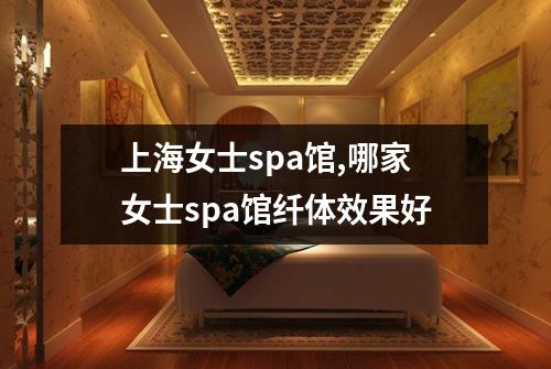 上海女士spa馆,哪家女士spa馆纤体效果好