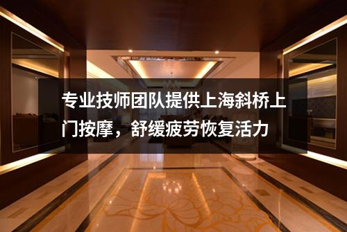 专业技师团队提供上海斜桥上门按摩，舒缓疲劳恢复活力