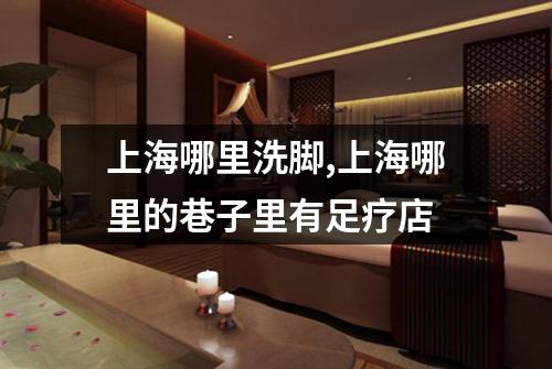 上海哪里洗脚,上海哪里的巷子里有足疗店