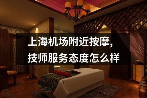 上海机场附近按摩,技师服务态度怎么样
