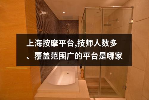 上海按摩平台,技师人数多、覆盖范围广的平台是哪家