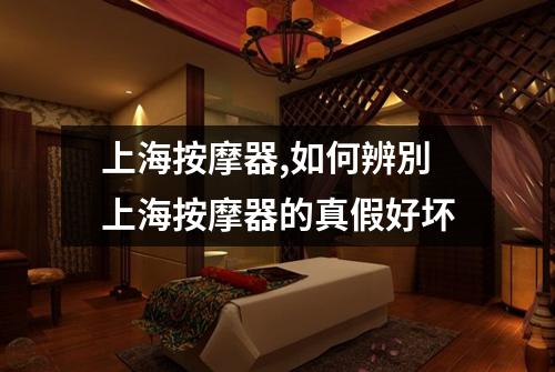 上海按摩器,如何辨別上海按摩器的真假好坏