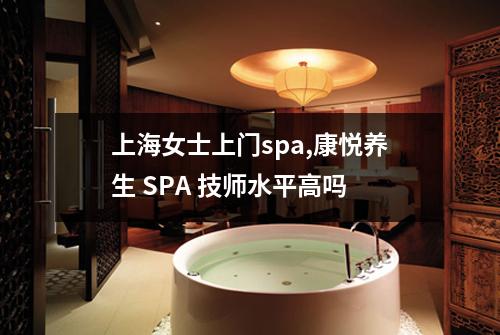 上海女士上门spa,康悦养生 SPA 技师水平高吗