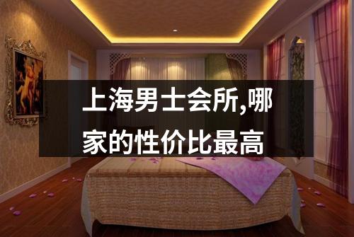 上海男士会所,哪家的性价比最高