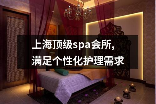上海顶级spa会所,满足个性化护理需求