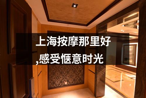 上海按摩那里好,感受惬意时光