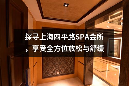 探寻上海四平路SPA会所，享受全方位放松与舒缓